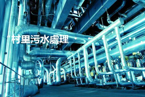“村里污水處理，綠色家園新篇章”